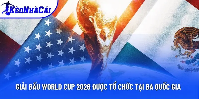 Giải đấu World Cup 2026 được tổ chức tại ba quốc gia