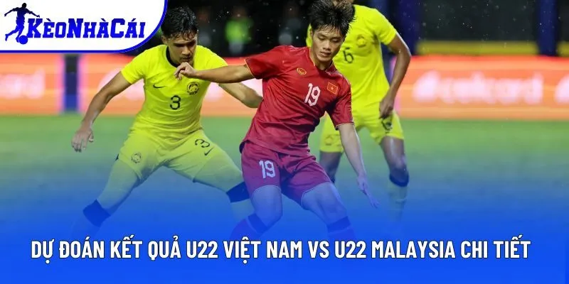 Dự đoán kết quả U22 Việt Nam vs U22 Malaysia chi tiết